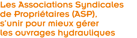  Les Associations Syndicales de Propri taires  ASP   s unir pour mieux g rer les ouvrages hydrauliques