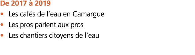       De 2017   2019    Les caf s de l eau en Camargue    Les pros parlent aux pros    Les chantiers citoyens de l eau